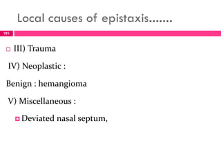 Local causes of epistaxis…….
 III) Trauma
IV) Neoplastic :
Benign : hemangioma
V) Miscellaneous :
 Deviated nasal septum,
283
 
