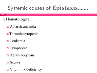 Systemic causes of Epistaxis…….
 Hematological
 Aplastic anaemia
 Thrombocytopenia
 Leukemia
 Lymphoma
 Agranulocytosis
 Scurvy
 Vitamin K deficiency
285
 