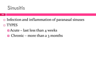 Sinusitis
 Infection and inflammation of paranasal sinuses
 TYPES
 Acute – last less than 4 weeks
 Chronic – more than a 3 months
302
 