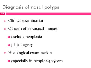 Diagnosis of nasal polyps
 Clinical examination
 CT scan of paranasal sinuses
 exclude neoplasia
 plan surgery
 Histological examination
 especially in people >40 years
318
 