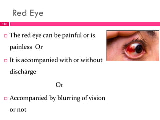 Red Eye
 The red eye can be painful or is
painless Or
 It is accompanied with or without
discharge
Or
 Accompanied by blurring of vision
or not
124
 