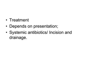 • Treatment
• Depends on presentation;
• Systemic antibiotics/ Incision and
drainage.
 
