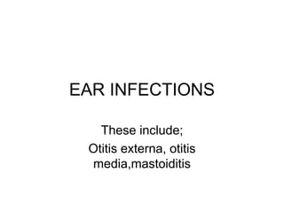 EAR INFECTIONS
These include;
Otitis externa, otitis
media,mastoiditis
 