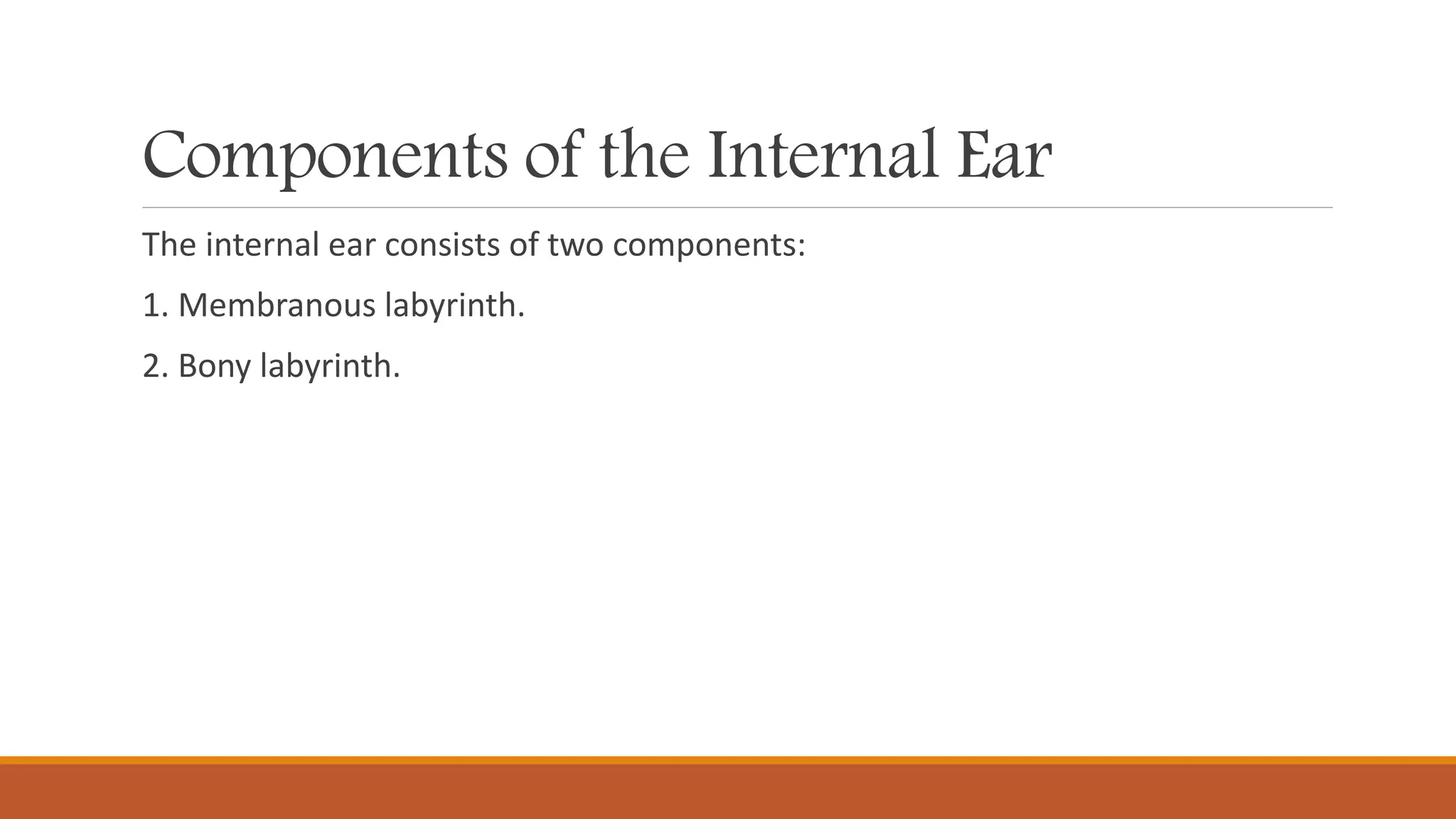 Components of the Internal Ear
The internal ear consists of two components:
1. Membranous labyrinth.
2. Bony labyrinth.
 