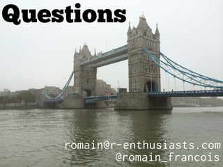 Questions 
romain@r-enthusiasts.com 
@romain_francois 
