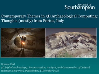Contemporary Themes in 3D Archaeological Computing:
Thoughts (mostly) from Portus, Italy

Graeme Earl
3D Digital Archaeology: Reconstruction, Analysis, and Conservation of Cultural
Heritage, University of Rochester, 4 December 2013

 