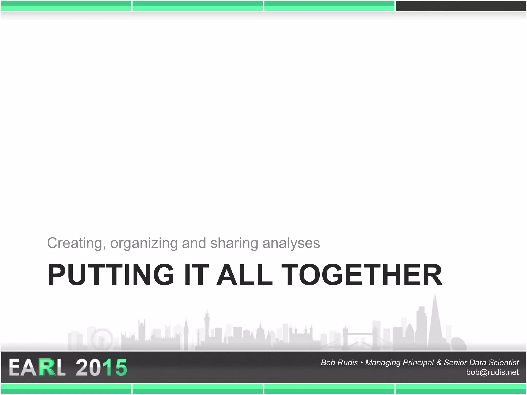Bob Rudis • Managing Principal & Senior Data Scientist
bob@rudis.net
PUTTING IT ALL TOGETHER
Creating, organizing and sharing analyses
 