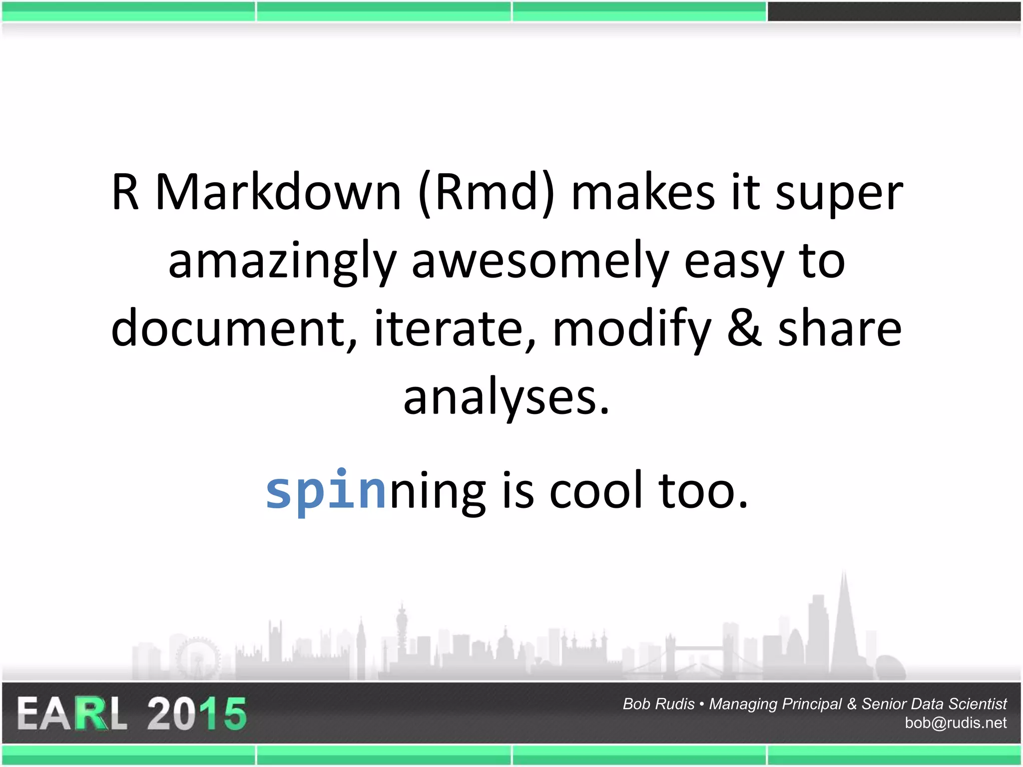 Bob Rudis • Managing Principal & Senior Data Scientist
bob@rudis.net
R Markdown (Rmd) makes it super
amazingly awesomely easy to
document, iterate, modify & share
analyses.
spinning is cool too.
 