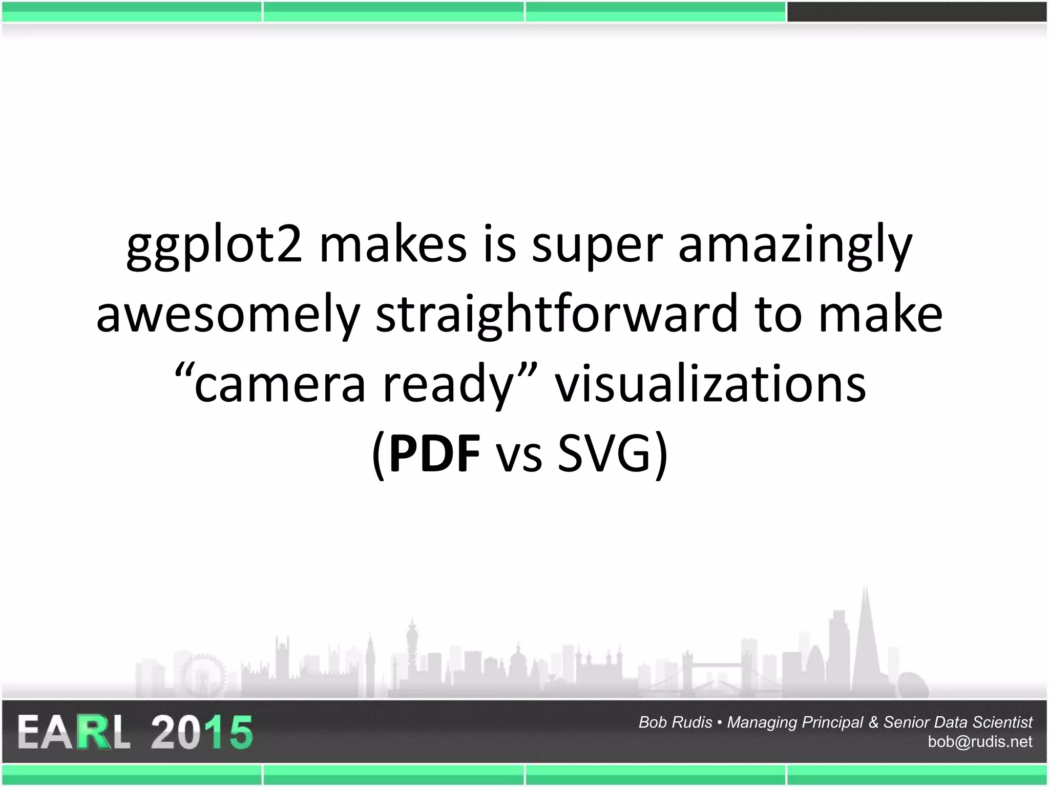 Bob Rudis • Managing Principal & Senior Data Scientist
bob@rudis.net
ggplot2 makes is super amazingly
awesomely straightforward to make
“camera ready” visualizations
(PDF vs SVG)
 