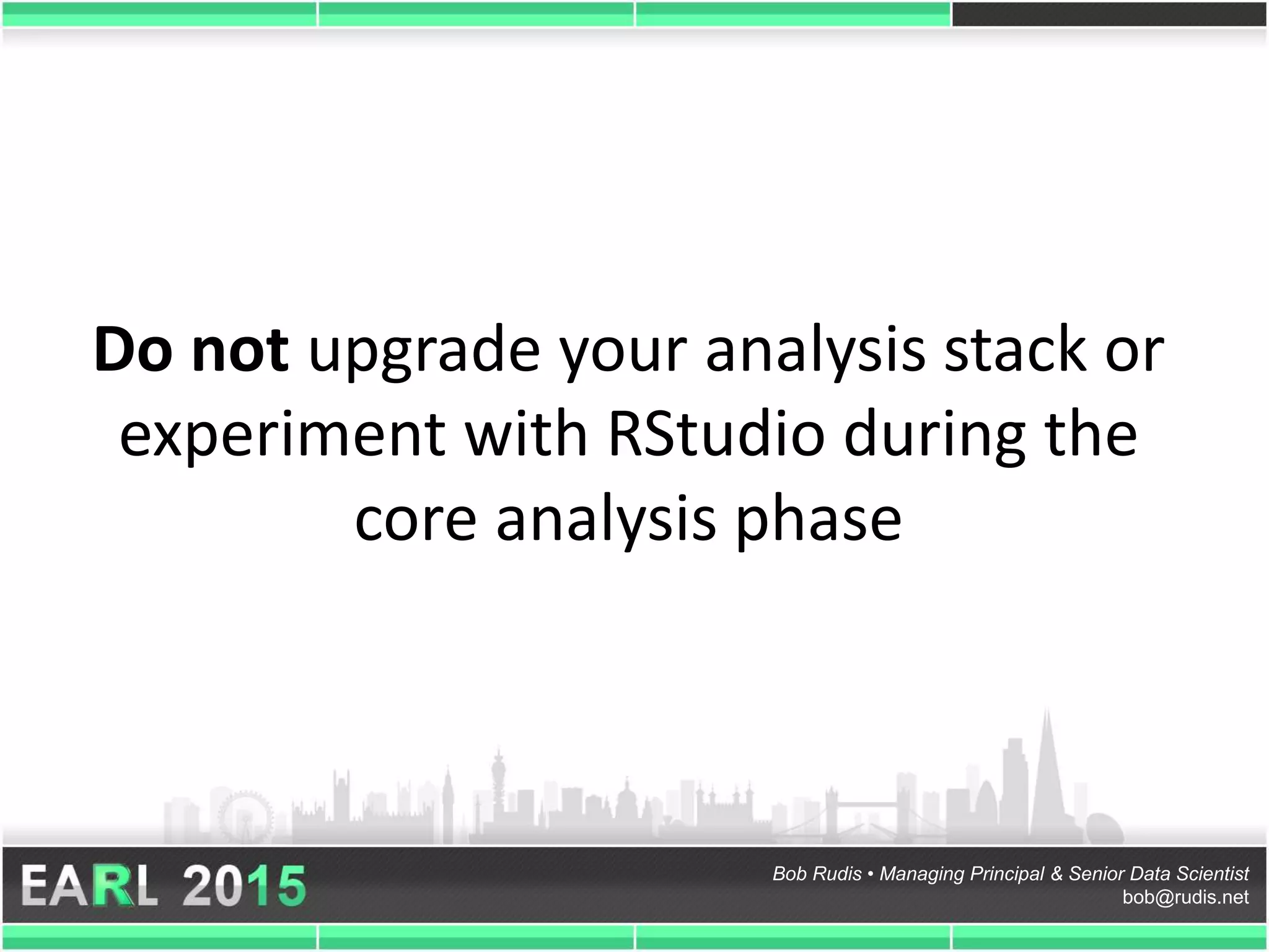 Bob Rudis • Managing Principal & Senior Data Scientist
bob@rudis.net
Do not upgrade your analysis stack or
experiment with RStudio during the
core analysis phase
 