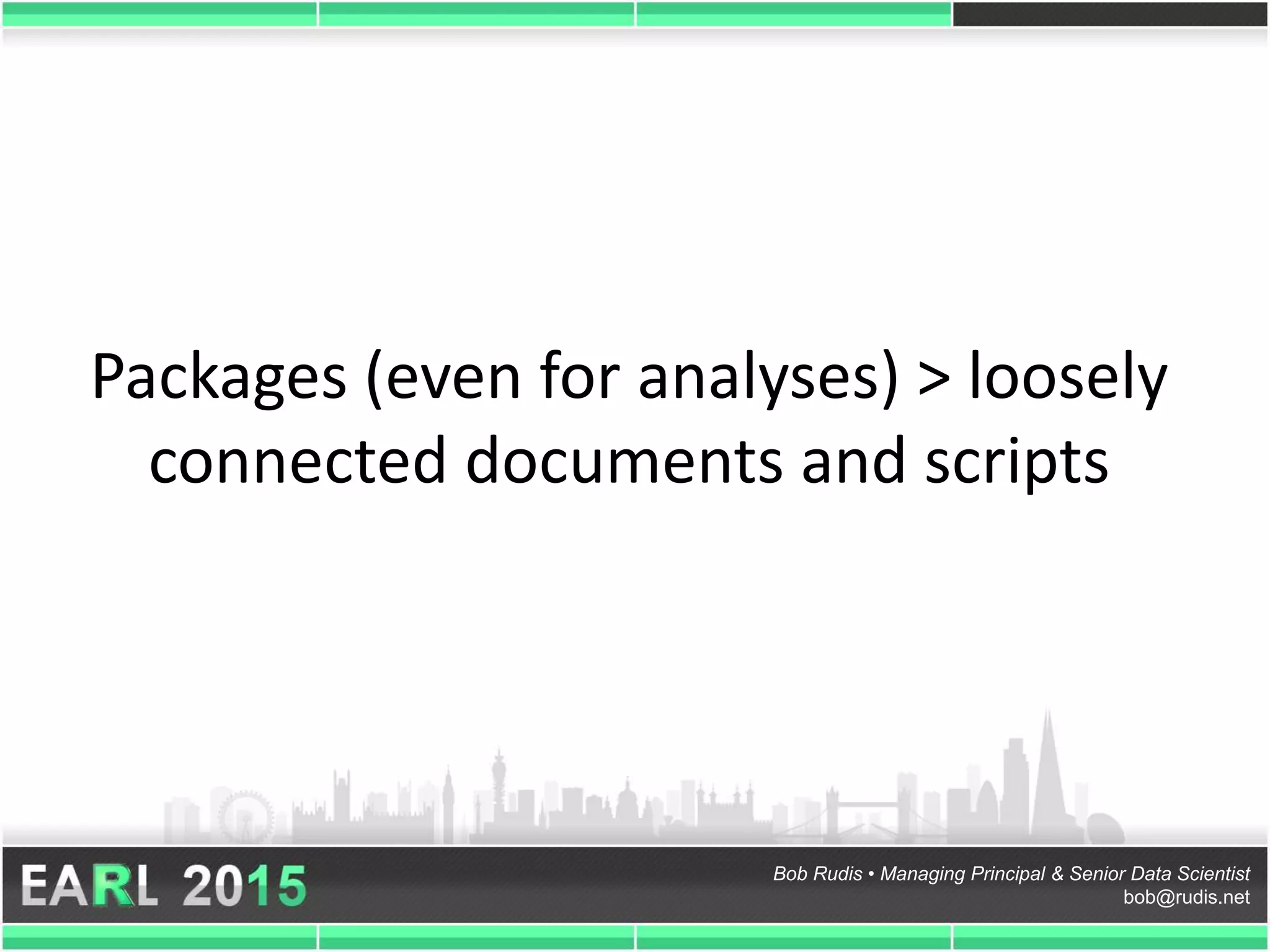 Bob Rudis • Managing Principal & Senior Data Scientist
bob@rudis.net
Packages (even for analyses) > loosely
connected documents and scripts
 