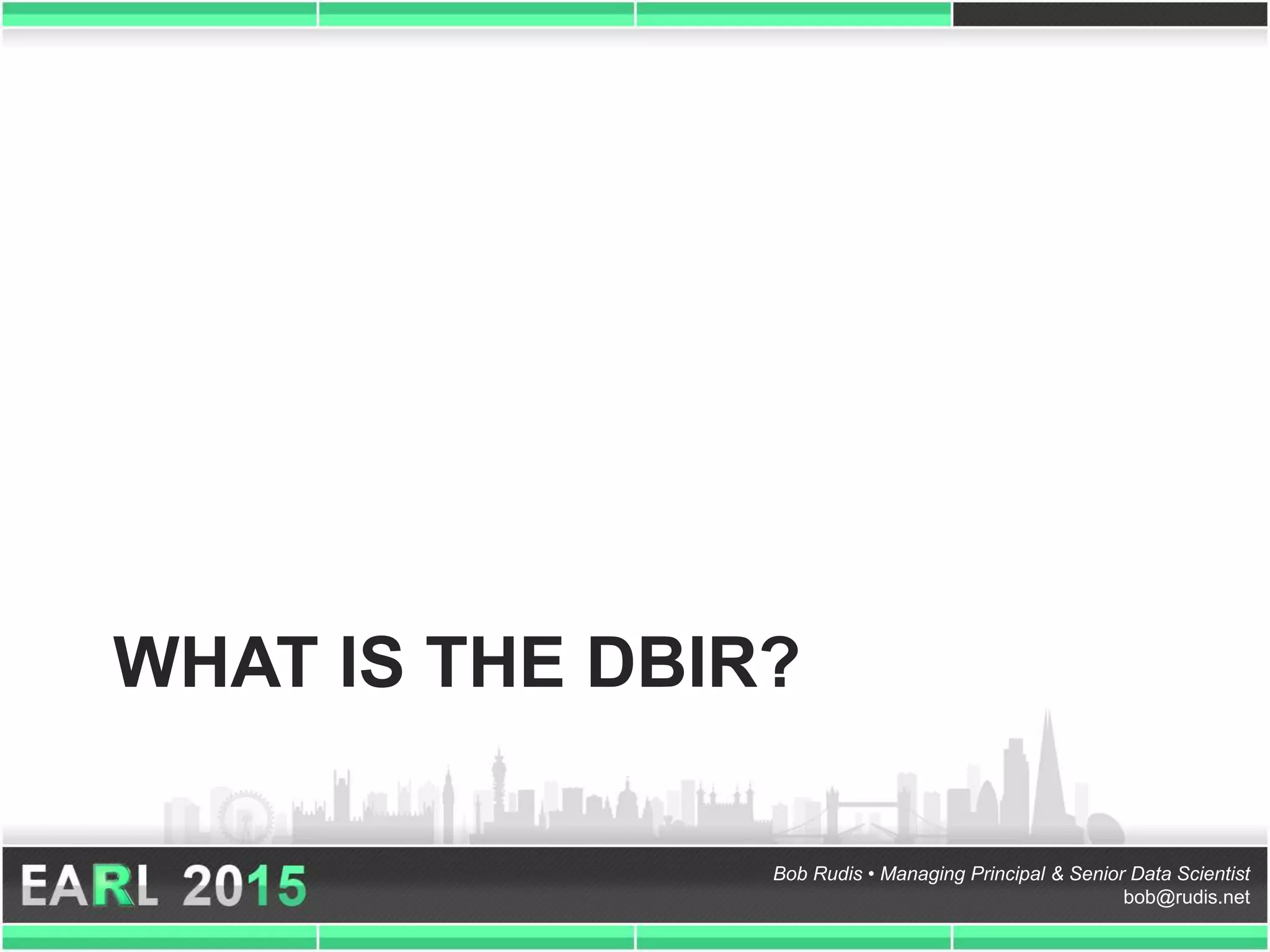 Bob Rudis • Managing Principal & Senior Data Scientist
bob@rudis.net
WHAT IS THE DBIR?
 