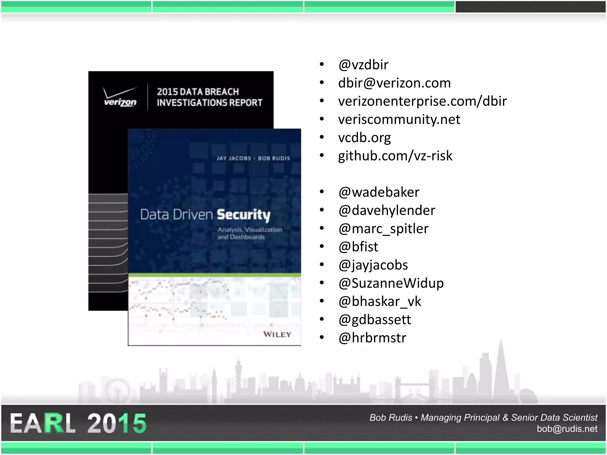 Bob Rudis • Managing Principal & Senior Data Scientist
bob@rudis.net
• @vzdbir
• dbir@verizon.com
• verizonenterprise.com/dbir
• veriscommunity.net
• vcdb.org
• github.com/vz-risk
• @wadebaker
• @davehylender
• @marc_spitler
• @bfist
• @jayjacobs
• @SuzanneWidup
• @bhaskar_vk
• @gdbassett
• @hrbrmstr
 