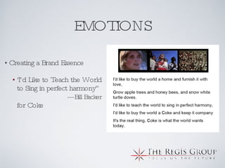 EMOTIONS Creating a Brand Essence ‘ I’d Like to Teach the World to Sing in perfect harmony”  --- Bill Backer  for Coke 