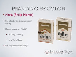 BRANDING BY COLOR Altria (Philip Morris) Use of color to circumvent new labeling Can no longer say “Light” Dr. Greg Connolly New York Times Use of gold color to imply it 