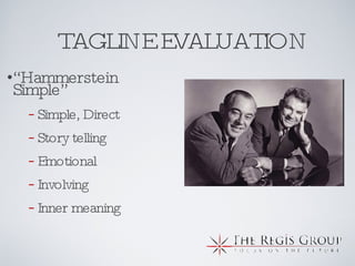 TAGLINE EVALUATION “ Hammerstein Simple” Simple, Direct Story telling Emotional Involving Inner meaning 