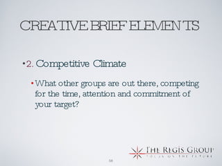CREATIVE BRIEF ELEMENTS  2.   Competitive Climate What other groups are out there, competing for the time, attention and commitment of your target?  