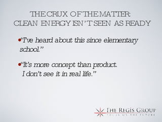 THE CRUX OF THE MATTER:  CLEAN ENERGY ISN’T SEEN AS READY “ I’ve heard about this since elementary school.” “ It’s more concept than product.  I don’t see it in real life.” 
