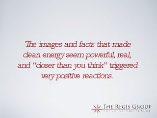 The images and facts that made clean energy seem powerful, real, and “closer than you think” triggered very positive reactions. 