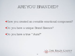 ARE YOU BRANDED? Have you created an ownable emotional component?  Do you have a unique Brand Essence? Do you have a true “Aura?” 