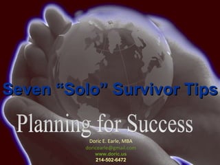 Planning for Success Doric E. Earle, MBA [email_address] www.doric.us 214-502-6472 Seven “Solo” Survivor Tips 