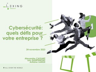 ALL OVER THE WORLD
Cybersécurité:
quels défis pour
votre entreprise ?
24 novembre 2023
Alexandre CASSART
Léa QUERTEMONT
Antoine LANGE
 