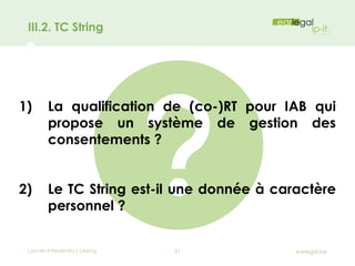 III.2. TC String
1) La qualification de (co-)RT pour IAB qui
propose un système de gestion des
consentements ?
2) Le TC St...
