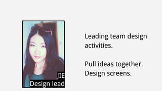 Leading team design 
activities. 
Pull ideas together. 
JIE Design screens. 
Design lead 
 
