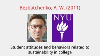 Bezbatchenko, A. W. (2011) 
Student attitudes and behaviors related to 
sustainability in college 
 