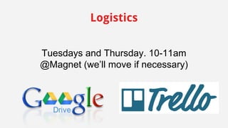 Logistics 
Tuesdays and Thursday. 10-11am 
@Magnet (we’ll move if necessary) 
 
