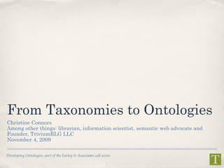 From Taxonomies to Ontologies ,[object Object],[object Object],[object Object],[object Object],Developing Ontologies, part of the Earley & Associates call series 