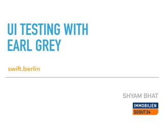 UI TESTING WITH
EARL GREY
SHYAM BHAT
swift.berlin
 
