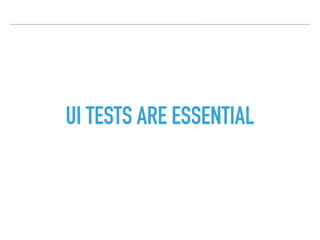 UI TESTS ARE ESSENTIAL
 