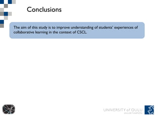 Conclusions The aim of this study is to improve understanding of students’ experiences of collaborative learning in the context of CSCL. 