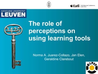 The role of perceptions on using learning tools Norma A. Juarez-Collazo, Jan Elen, Geraldine Clarebout 