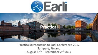 Practical introduction to Earli Conference 2017
Tampere, Finland
August 27th – September 2nd 2017
 