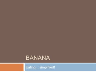 BANANA
Eating... simplified!
 