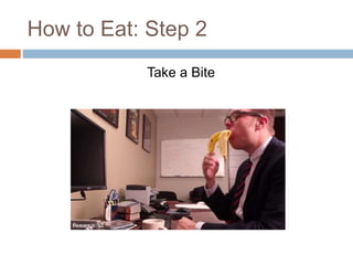 How to Eat: Step 2
Take a Bite
 