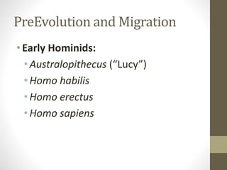 PreEvolution and Migration
•Early Hominids:
• Australopithecus (“Lucy”)
• Homo habilis
• Homo erectus
• Homo sapiens
 