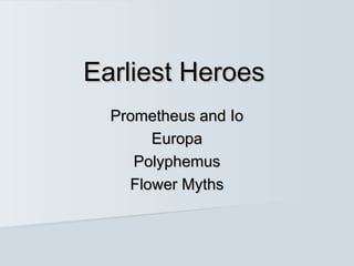 Earliest HeroesEarliest Heroes
Prometheus and IoPrometheus and Io
EuropaEuropa
PolyphemusPolyphemus
Flower MythsFlower Myths
 
