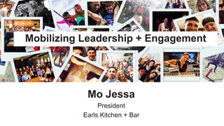 ​ Mo Jessa
​ President
​ Earls Kitchen + Bar
Mobilizing Leadership + Engagement
 