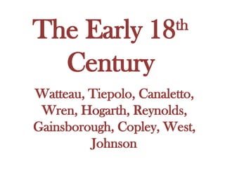 The Early 18 th  Century Watteau, Tiepolo, Canaletto, Wren, Hogarth, Reynolds, Gainsborough, Copley, West, Johnson 