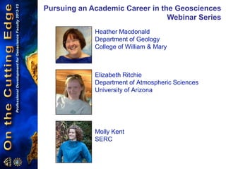 Pursuing an Academic Career in the Geosciences
Webinar Series
Heather Macdonald
Department of Geology
College of William & Mary
Molly Kent
SERC
Elizabeth Ritchie
Department of Atmospheric Sciences
University of Arizona
 