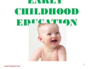 EARLY
           CHILDHOOD
           EDUCATION



                       1
www.invectura.com
 