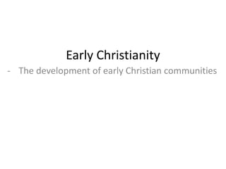 Early Christianity
- The development of early Christian communities
 