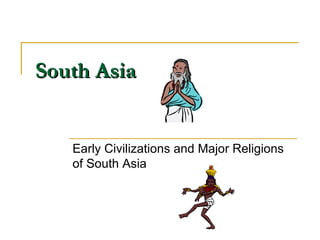 South Asia Early Civilizations and Major Religions of South Asia 