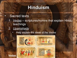 Hinduism Sacred texts Vedas  –  scriptures/hymns that explain Hindu teachings Upanishads Help explain the ideas of the  Vedas Vedas 