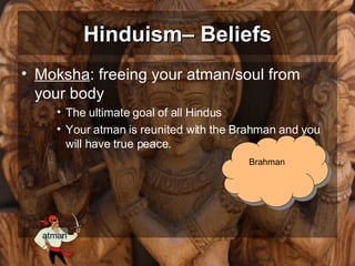 Moksha : freeing your atman/soul from your body The ultimate goal of all Hindus Your atman is reunited with the Brahman and you will have true peace. Hinduism– Beliefs Brahman atman 