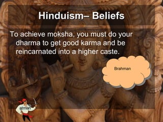 To achieve moksha, you must do your dharma to get good karma and be reincarnated into a higher caste. Hinduism– Beliefs Brahman atman 