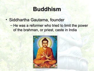 Buddhism Siddhartha Gautama, founder He was a reformer who tried to limit the power of the brahman, or priest, caste in India 